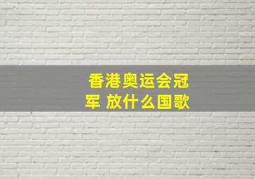 香港奥运会冠军 放什么国歌